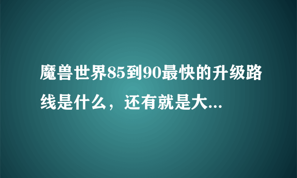 魔兽世界85到90最快的升级路线是什么，还有就是大概需要多长时间呢