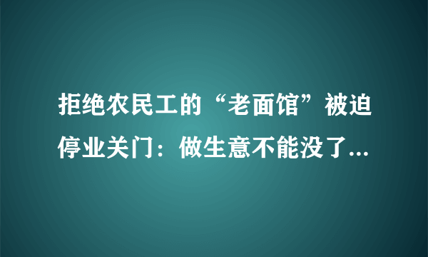 拒绝农民工的“老面馆”被迫停业关门：做生意不能没了良心，你怎么看？