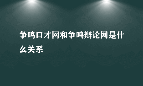 争鸣口才网和争鸣辩论网是什么关系