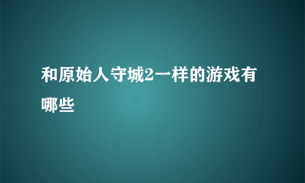 和原始人守城2一样的游戏有哪些