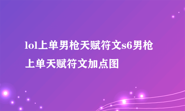 lol上单男枪天赋符文s6男枪上单天赋符文加点图