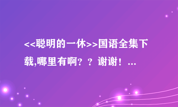 <<聪明的一休>>国语全集下载,哪里有啊？？谢谢！！！！！！！！