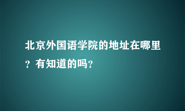 北京外国语学院的地址在哪里？有知道的吗？