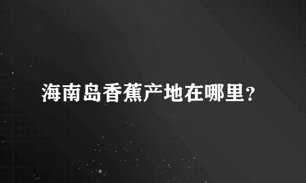 海南岛香蕉产地在哪里？