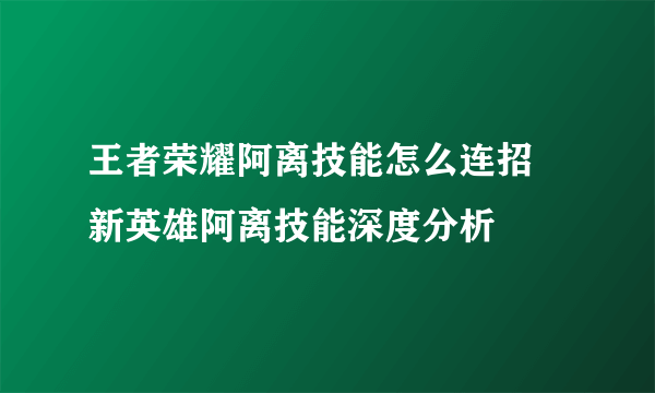 王者荣耀阿离技能怎么连招 新英雄阿离技能深度分析