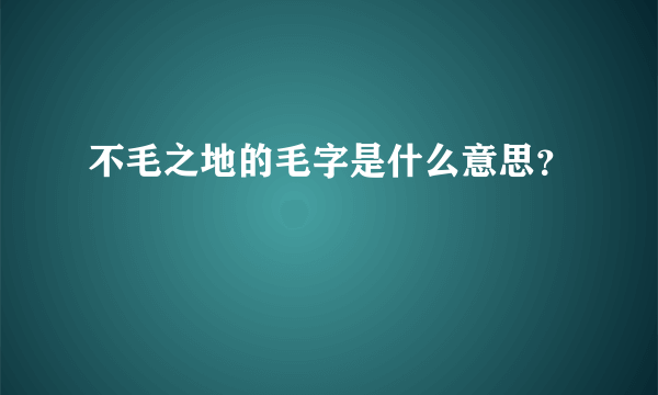 不毛之地的毛字是什么意思？