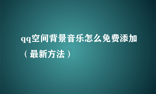 qq空间背景音乐怎么免费添加（最新方法）