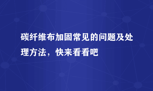 碳纤维布加固常见的问题及处理方法，快来看看吧