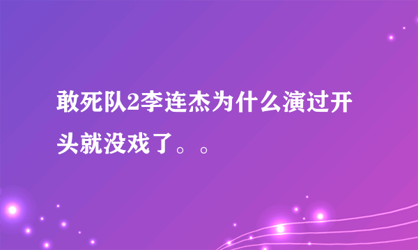 敢死队2李连杰为什么演过开头就没戏了。。