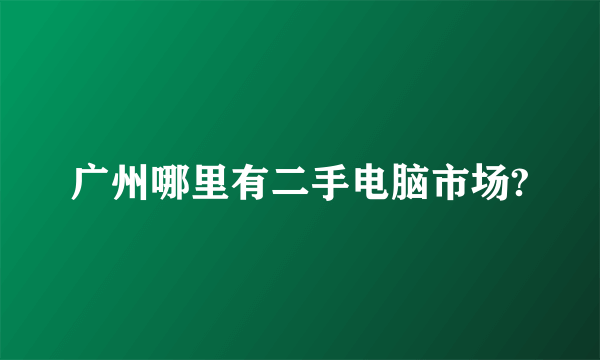 广州哪里有二手电脑市场?