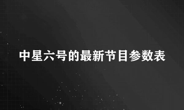 中星六号的最新节目参数表