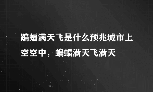 蹁蝠满天飞是什么预兆城市上空空中，蝙蝠满天飞满天