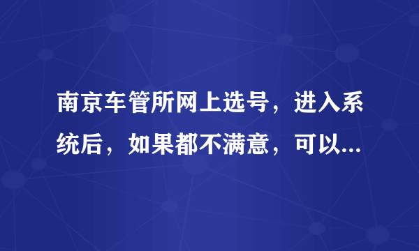 南京车管所网上选号，进入系统后，如果都不满意，可以不选吗？