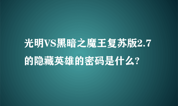 光明VS黑暗之魔王复苏版2.7的隐藏英雄的密码是什么?