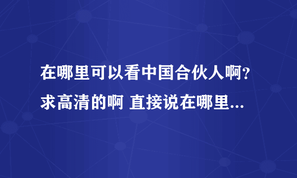 在哪里可以看中国合伙人啊？求高清的啊 直接说在哪里可以看 或者发链接