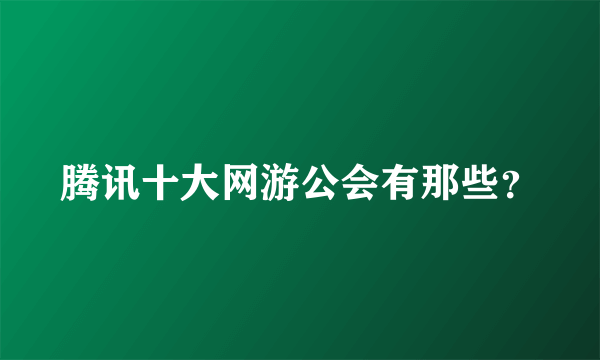 腾讯十大网游公会有那些？