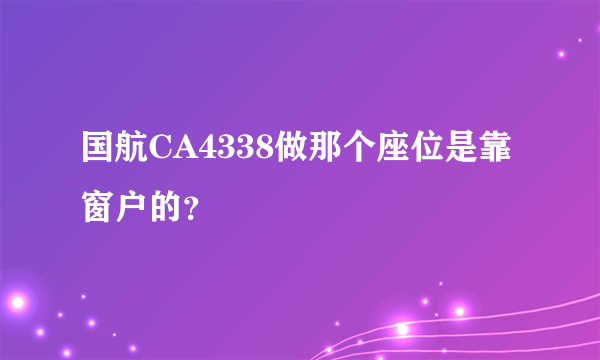 国航CA4338做那个座位是靠窗户的？