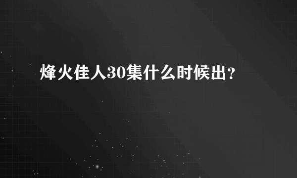 烽火佳人30集什么时候出？