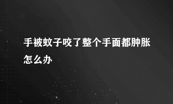 手被蚊子咬了整个手面都肿胀怎么办