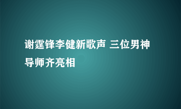 谢霆锋李健新歌声 三位男神导师齐亮相