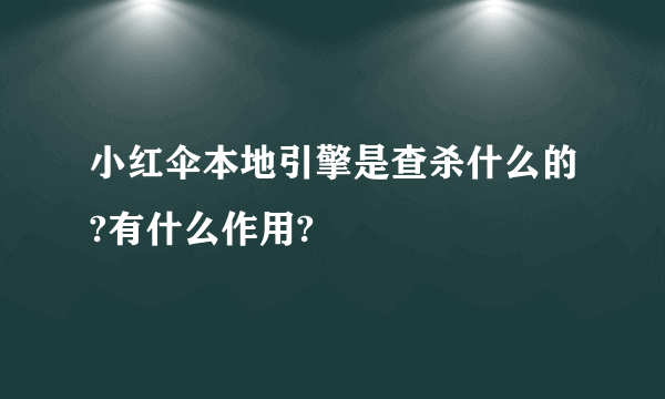 小红伞本地引擎是查杀什么的?有什么作用?