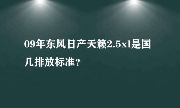 09年东风日产天籁2.5xl是国几排放标准？