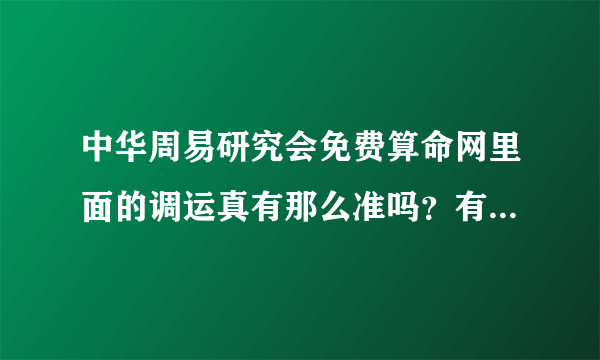 中华周易研究会免费算命网里面的调运真有那么准吗？有调过运的人麻烦说说自己的经历呀！真诚求答