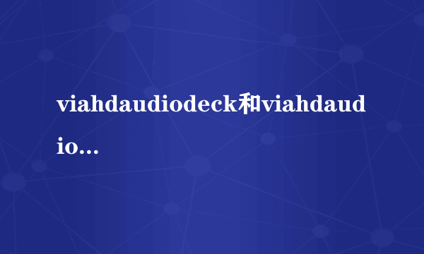 viahdaudiodeck和viahdaudioOUTPUT的区别？