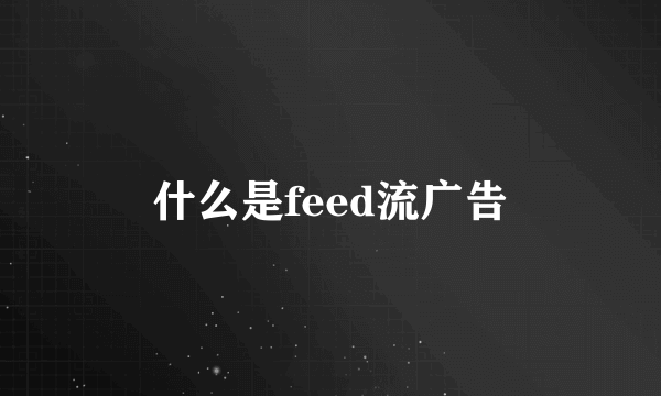 什么是feed流广告