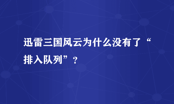 迅雷三国风云为什么没有了“排入队列”？