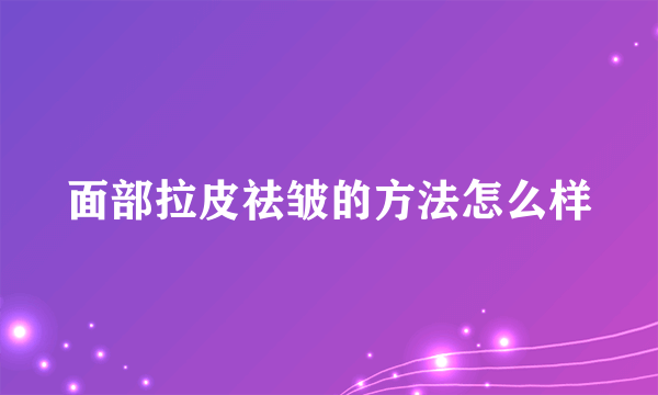 面部拉皮祛皱的方法怎么样