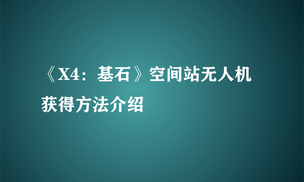 《X4：基石》空间站无人机获得方法介绍