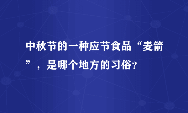 中秋节的一种应节食品“麦箭”，是哪个地方的习俗？