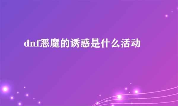 dnf恶魔的诱惑是什么活动