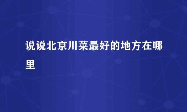 说说北京川菜最好的地方在哪里