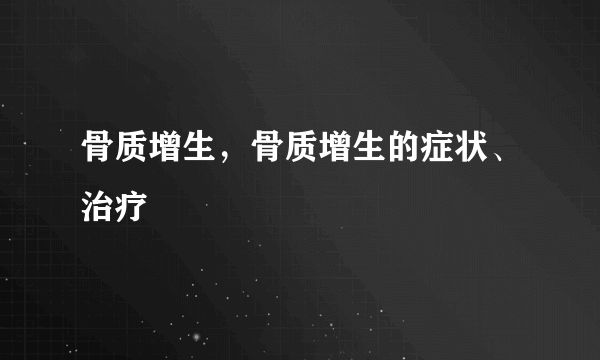 骨质增生，骨质增生的症状、治疗