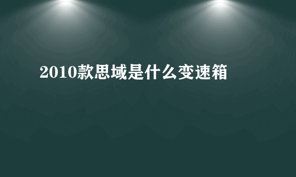 2010款思域是什么变速箱