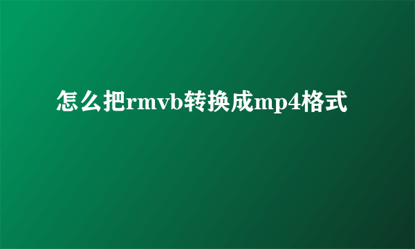 怎么把rmvb转换成mp4格式