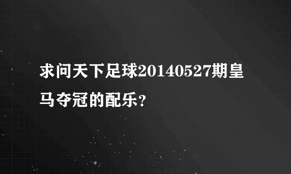 求问天下足球20140527期皇马夺冠的配乐？