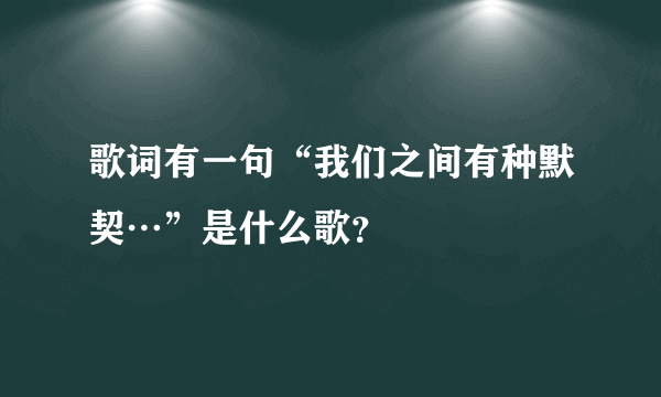 歌词有一句“我们之间有种默契…”是什么歌？