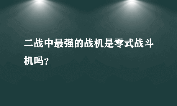 二战中最强的战机是零式战斗机吗？