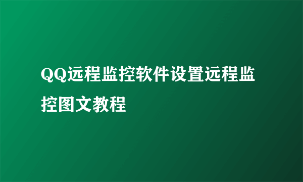 QQ远程监控软件设置远程监控图文教程