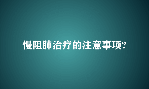 慢阻肺治疗的注意事项?