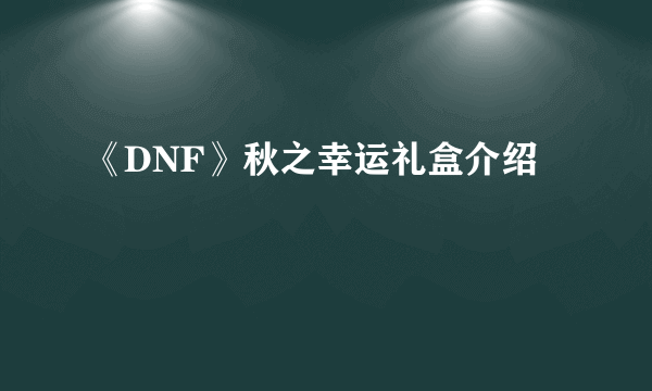 《DNF》秋之幸运礼盒介绍