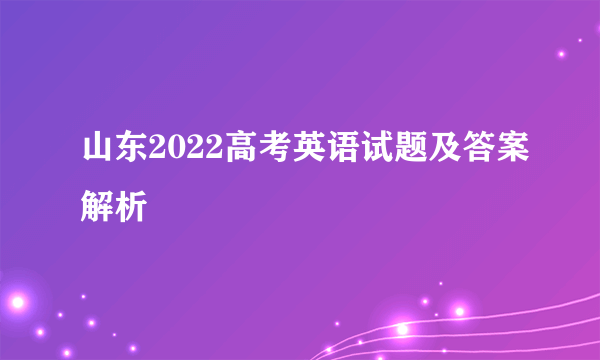 山东2022高考英语试题及答案解析