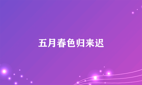 五月春色归来迟