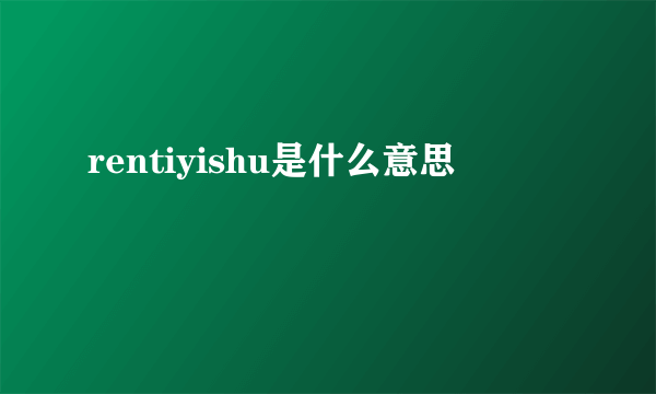 rentiyishu是什么意思