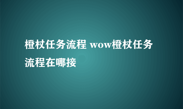 橙杖任务流程 wow橙杖任务流程在哪接