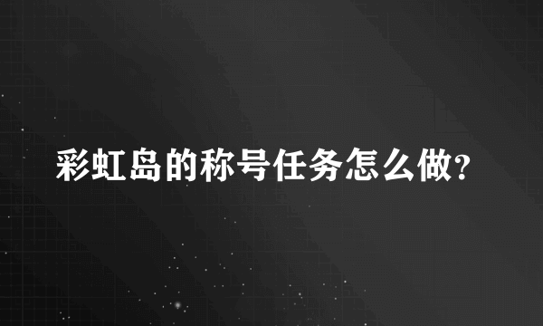 彩虹岛的称号任务怎么做？