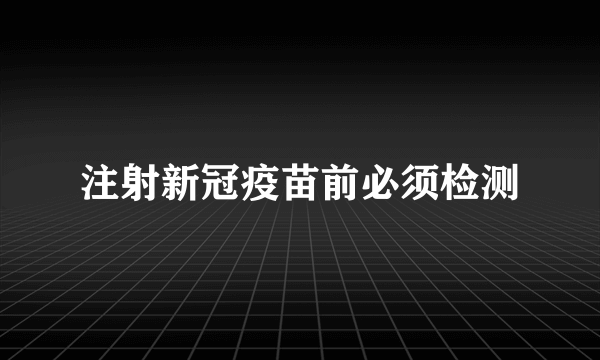 注射新冠疫苗前必须检测